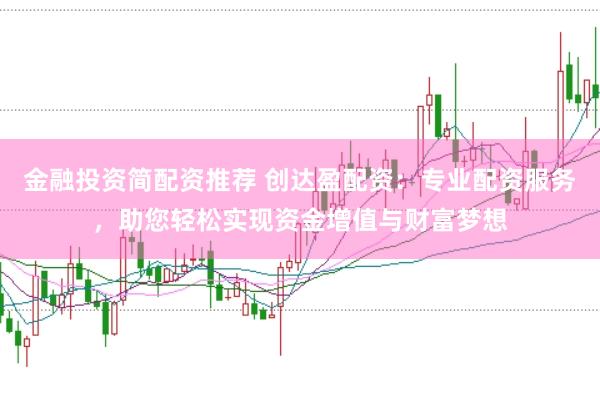 金融投资简配资推荐 创达盈配资：专业配资服务，助您轻松实现资金增值与财富梦想