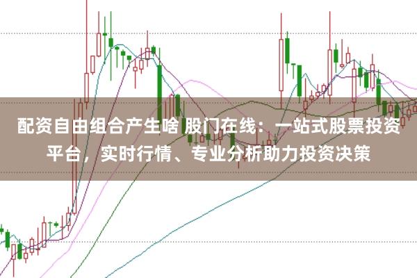 配资自由组合产生啥 股门在线:一站式股票投资平台,实时行情、专业分析助力投资决策
