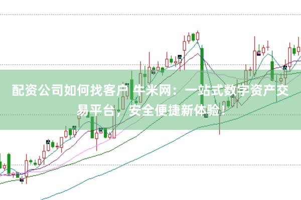 配资公司如何找客户 牛米网：一站式数字资产交易平台，安全便捷新体验！