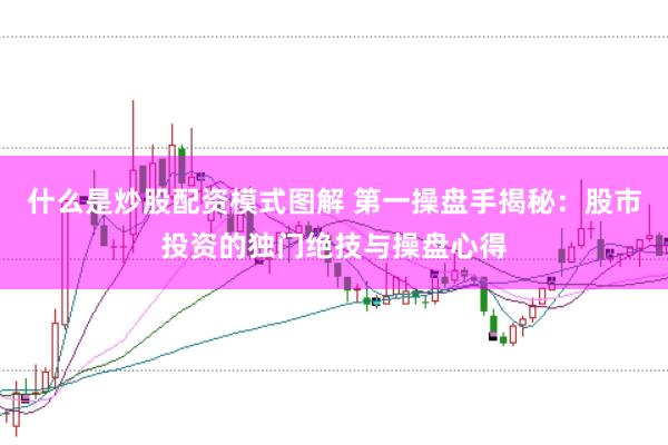 什么是炒股配资模式图解 第一操盘手揭秘：股市投资的独门绝技与操盘心得