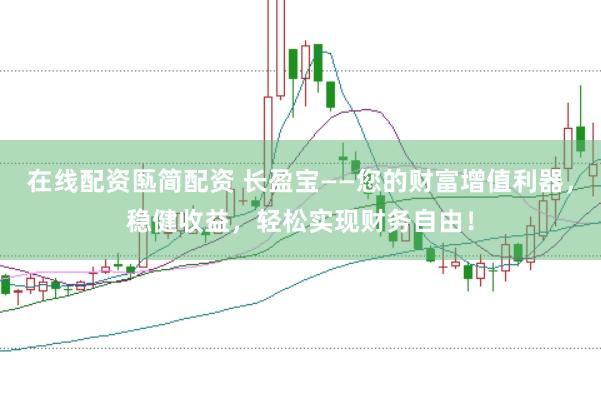 在线配资匦简配资 长盈宝——您的财富增值利器，稳健收益，轻松实现财务自由！