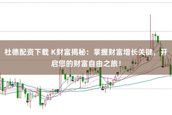 杜德配资下载 K财富揭秘：掌握财富增长关键，开启您的财富自由之旅！