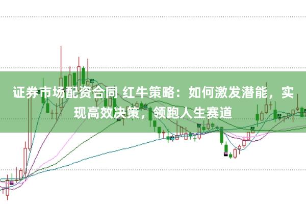 证券市场配资合同 红牛策略：如何激发潜能，实现高效决策，领跑人生赛道
