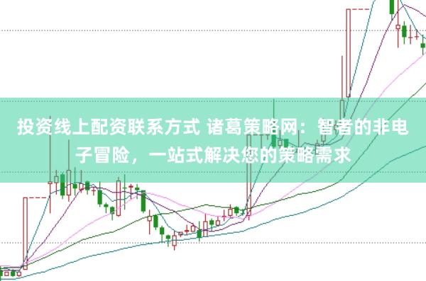 投资线上配资联系方式 诸葛策略网：智者的非电子冒险，一站式解决您的策略需求