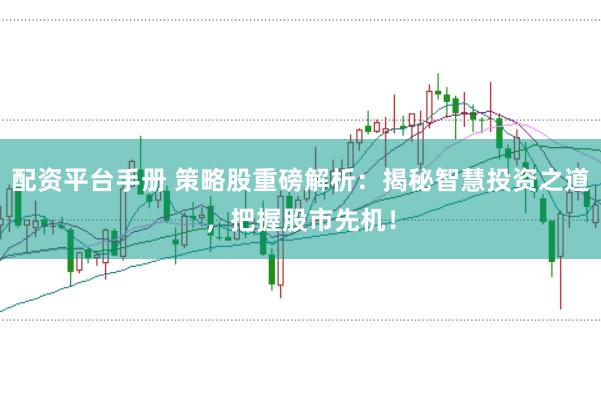 配资平台手册 策略股重磅解析：揭秘智慧投资之道，把握股市先机！