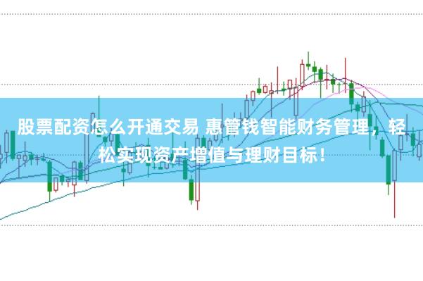 股票配资怎么开通交易 惠管钱智能财务管理,轻松实现资产增值与理财目标!