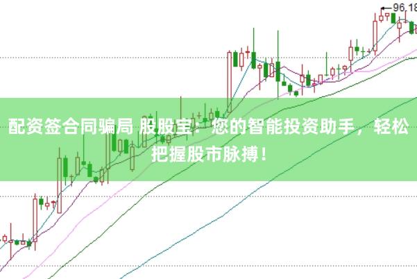 配资签合同骗局 股股宝:您的智能投资助手,轻松把握股市脉搏!