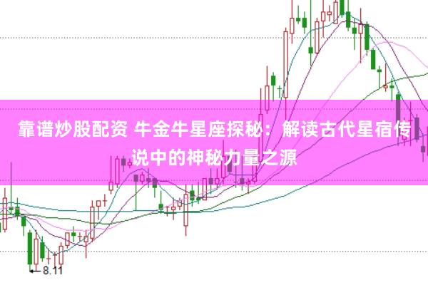 靠谱炒股配资 牛金牛星座探秘：解读古代星宿传说中的神秘力量之源