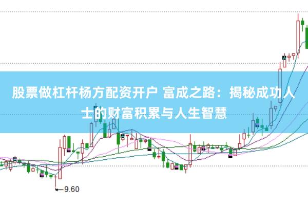 股票做杠杆杨方配资开户 富成之路：揭秘成功人士的财富积累与人生智慧