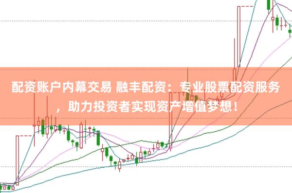 配资账户内幕交易 融丰配资：专业股票配资服务，助力投资者实现资产增值梦想！