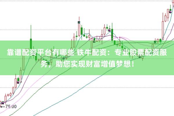 靠谱配资平台有哪些 铁牛配资：专业股票配资服务，助您实现财富增值梦想！