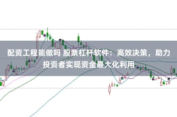 配资工程能做吗 股票杠杆软件：高效决策，助力投资者实现资金最大化利用