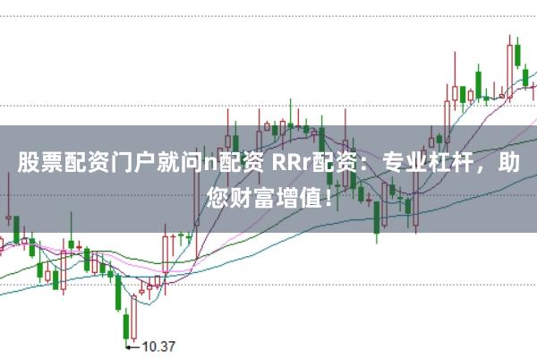 股票配资门户就问n配资 RRr配资：专业杠杆，助您财富增值！
