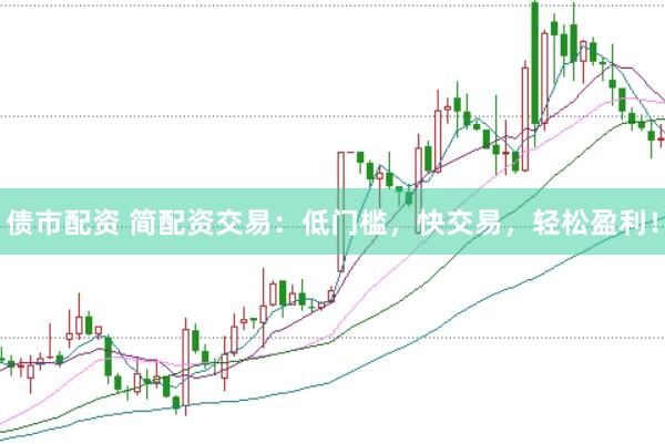 债市配资 简配资交易：低门槛，快交易，轻松盈利！