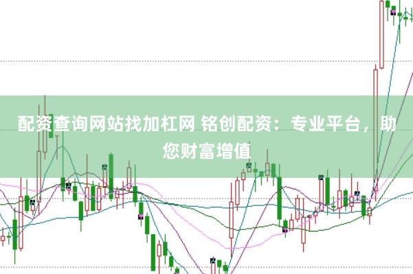 配资查询网站找加杠网 铭创配资：专业平台，助您财富增值