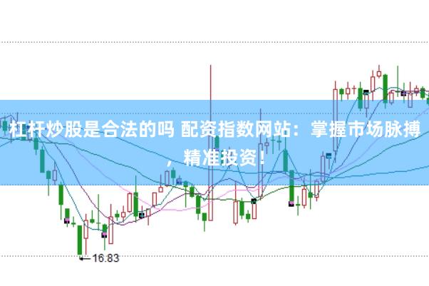 杠杆炒股是合法的吗 配资指数网站：掌握市场脉搏，精准投资！