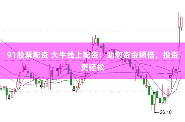91股票配资 大牛线上配资：助您资金翻倍，投资更轻松