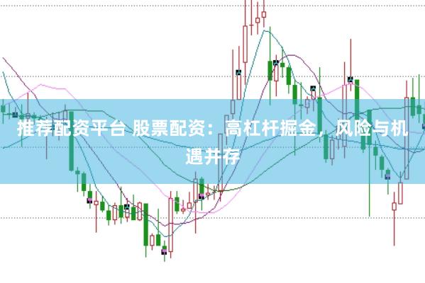 推荐配资平台 股票配资：高杠杆掘金，风险与机遇并存