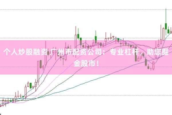 个人炒股融资 广州市配资公司：专业杠杆，<a href=