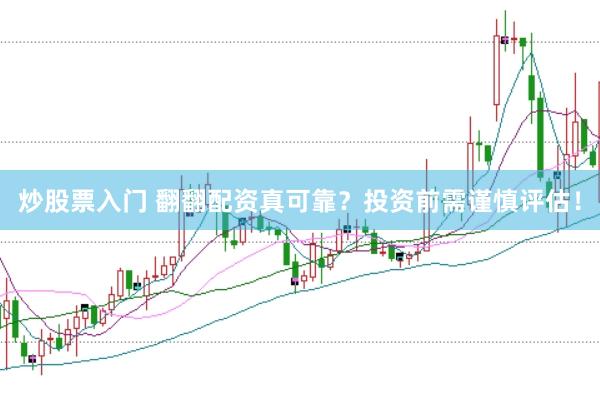 炒股票入门 翻翻配资真可靠？投资前需谨慎评估！