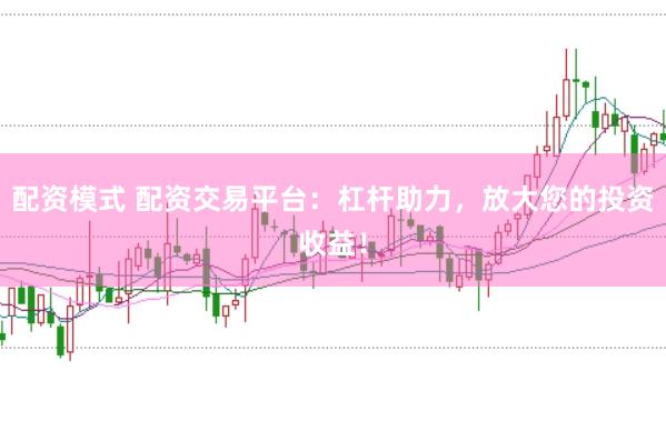 配资模式 配资交易平台：杠杆助力，放大您的投资收益！