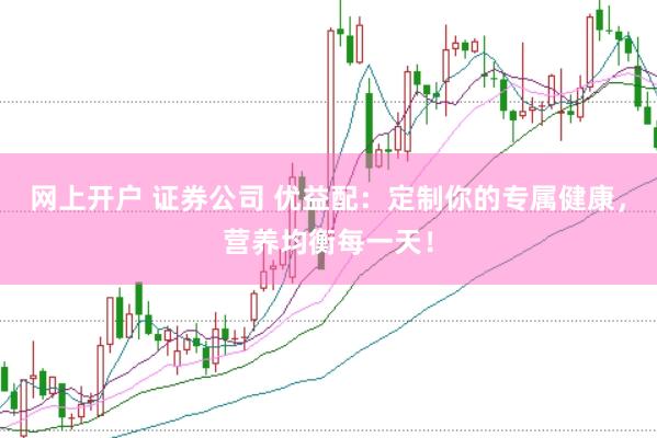网上开户 证券公司 优益配：定制你的专属健康，营养均衡每一天！