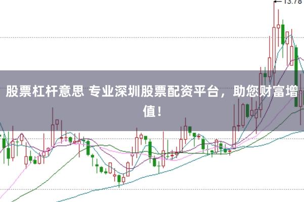 股票杠杆意思 专业深圳股票配资平台，助您财富增值！