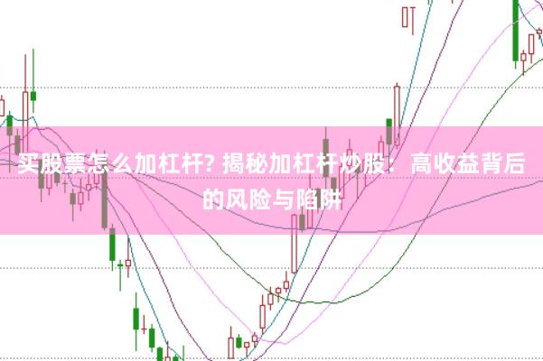 买股票怎么加杠杆? 揭秘加杠杆炒股：高收益背后的风险与陷阱