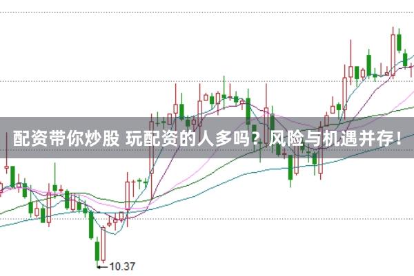 配资带你炒股 玩配资的人多吗？风险与机遇并存！