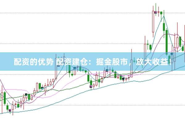 配资的优势 配资建仓：掘金股市，放大收益！