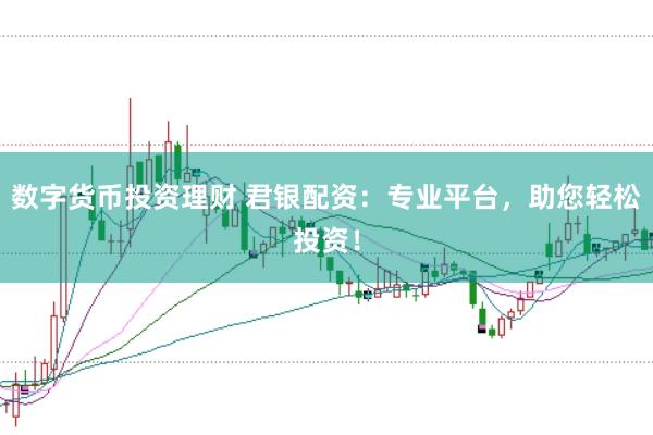 数字货币投资理财 君银配资：专业平台，助您轻松投资！