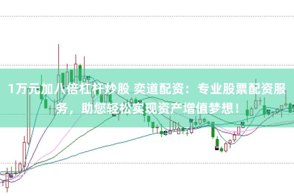 1万元加八倍杠杆炒股 奕道配资：专业股票配资服务，助您轻松实现资产增值梦想！