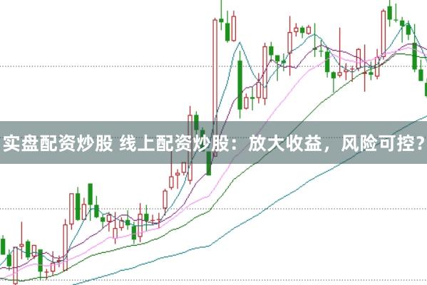 实盘配资炒股 线上配资炒股：放大收益，风险可控？