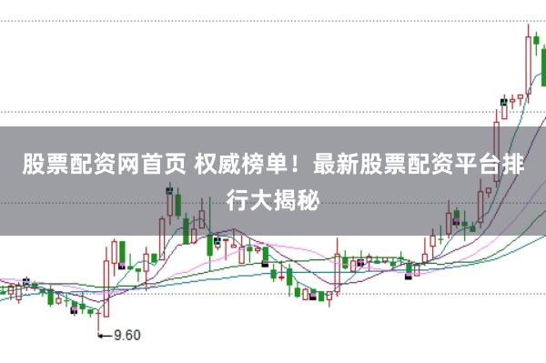 股票配资网首页 权威榜单！最新股票配资平台排行大揭秘