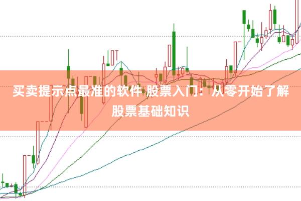 买卖提示点最准的软件 股票入门：从零开始了解股票基础知识