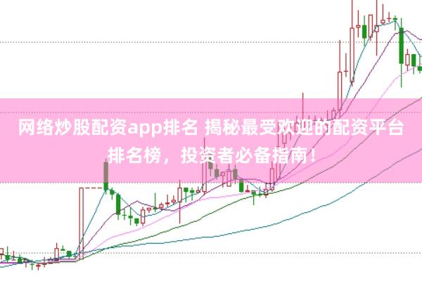 网络炒股配资app排名 揭秘最受欢迎的配资平台排名榜，投资者必备指南！