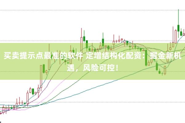 买卖提示点最准的软件 定增结构化配资：掘金新机遇，风险可控！