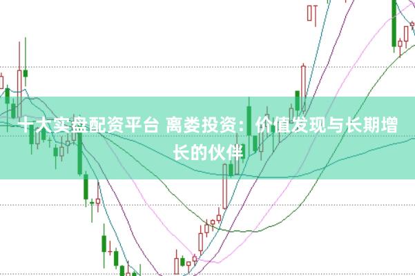 十大实盘配资平台 离娄投资：价值发现与长期增长的伙伴