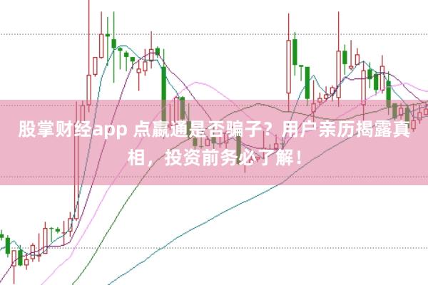 股掌财经app 点嬴通是否骗子？用户亲历揭露真相，投资前务必了解！