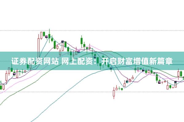 证券配资网站 网上配资：开启财富增值新篇章