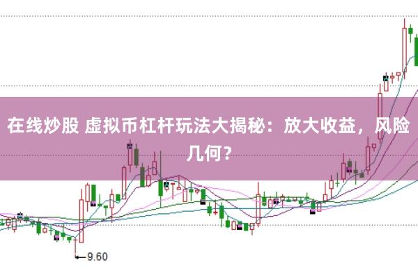 在线炒股 虚拟币杠杆玩法大揭秘：放大收益，风险几何？