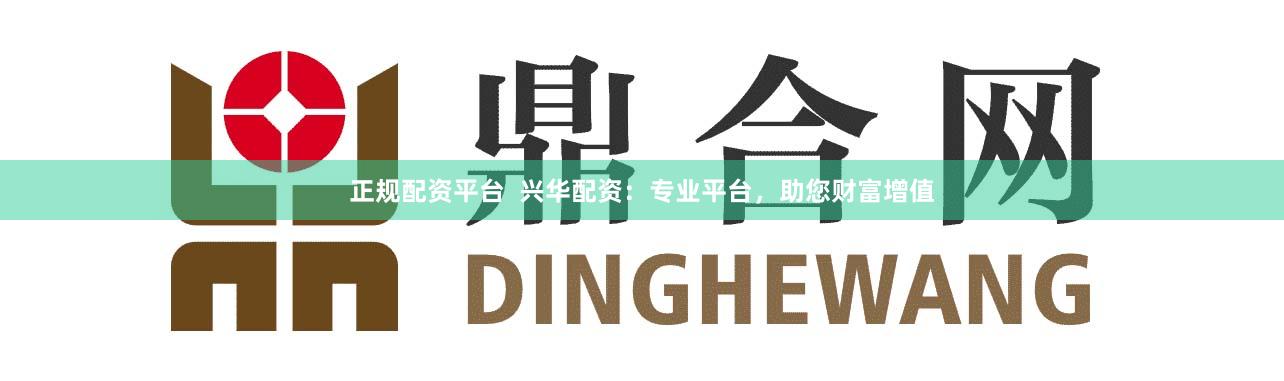 正规配资平台  兴华配资：专业平台，助您财富增值