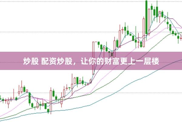 炒股 配资炒股，让你的财富更上一层楼