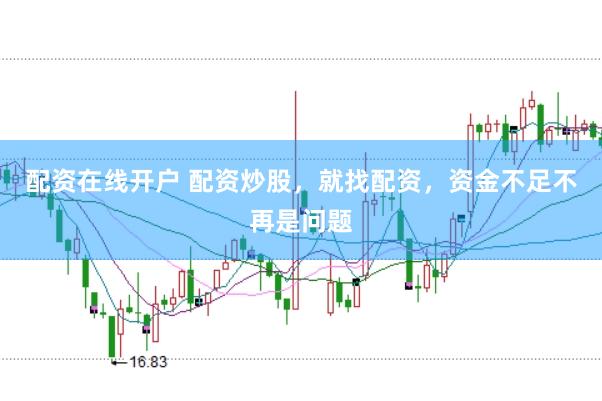 配资在线开户 配资炒股，就找配资，资金不足不再是问题