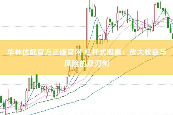 华林优配官方正版官网 杠杆式股票：放大收益与风险的双刃剑