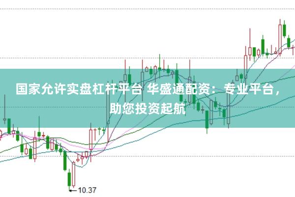 国家允许实盘杠杆平台 华盛通配资：专业平台，助您投资起航