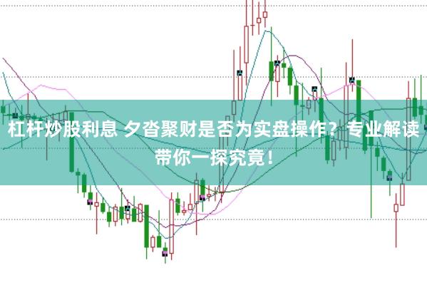 杠杆炒股利息 夕沓聚财是否为实盘操作？专业解读带你一探究竟！