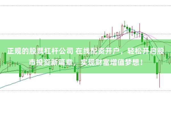正规的股票杠杆公司 在线配资开户,轻松开启股市投资新篇章,实现财富增值梦想!