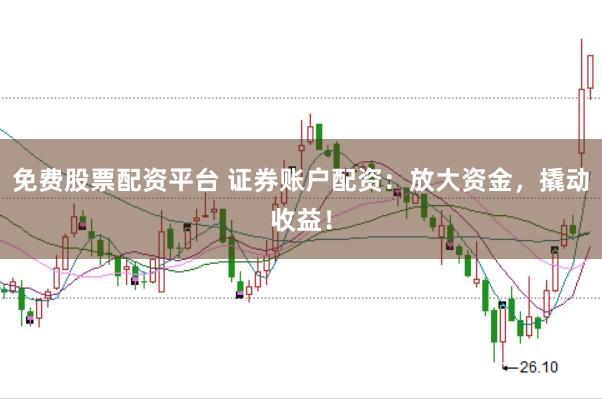 免费股票配资平台 证券账户配资：放大资金，撬动收益！
