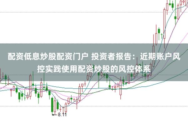 配资低息炒股配资门户 投资者报告:近期账户风控实践使用配资炒股的风控体系